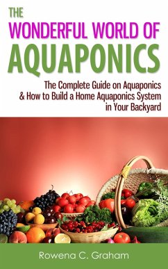 The Wonderful World of Aquaponics: The Complete Guide on Aquaponics & How to Build a Home Aquaponics System in Your Backyard (eBook, ePUB) - Graham, Rowena C.