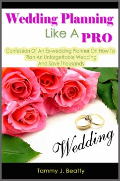 Wedding Planning Like A Pro: Confession Of An Ex-wedding Planner On How To Plan An Unforgettable Wedding And Save Thousands (eBook, ePUB) - Beatty, Tammy J.