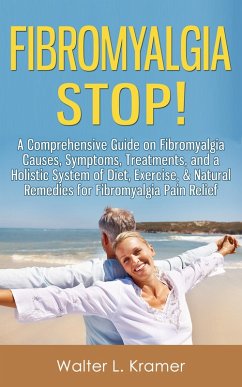 Fibromyalgia Stop! - A Comprehensive Guide on Fibromyalgia Causes, Symptoms, Treatments, and a Holistic System of Diet, Exercise, & Natural Remedies for Fibromyalgia Pain Relief (eBook, ePUB) - Kramer, Walter L.