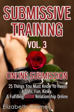Cover Submissive Training Vol. 3: Online Submission - 25 Things You Must Know To Have A Safe, Fun, Kinky, & Fulfilling BDSM Relationship Online (eBook, ePUB)