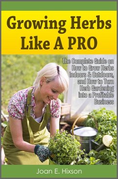 Growing Herbs Like A Pro: The Complete Guide on How to Grow Herbs Indoors & Outdoors, and How to Turn Herb Gardening into a Profitable Business (eBook, ePUB) - Hixson, Joan E.