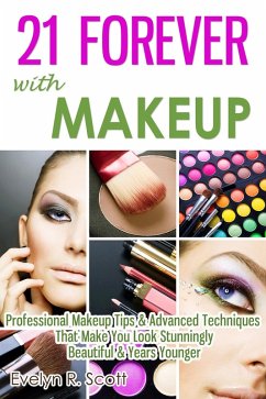 21 Forever with Makeup: Professional Makeup Tips & Advanced Techniques That Make You Look Stunningly Beautiful & Years Younger (eBook, ePUB) - Scott, Evelyn R.