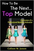 How To Be The Next Top Model: Confession of a Professional Modeling Instructor (eBook, ePUB) How To Be The Next Top Model: Confession of a Professional Modeling Instructor (eBook, ePUB)