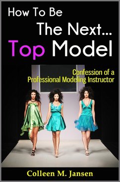 How To Be The Next Top Model: Confession of a Professional Modeling Instructor (eBook, ePUB) - Jansen, Colleen M.