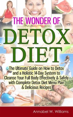 The Wonder of Detox Diet: The Ultimate Guide on How to Detox and a Holistic 14-Day System to Cleanse Your Full Body Effectively & Safely with Complete Detox Diet Menu Plan & Delicious Recipes (eBook, ePUB) - Williams, Annabel W.