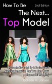 How To Be The Next Top Model 2nd Edition: 19 Secrets Revealed By A Professional Modeling Instructor That You Must Know To Succeed In Modeling (eBook, ePUB) How To Be The Next Top Model 2nd Edition: 19 Secrets Revealed By A Professional Modeling Instructor That You Must Know To Succeed In Modeling (eBook, ePUB)