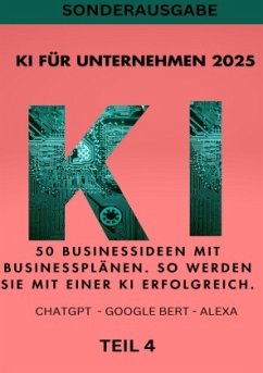 Cover KI FÜR UNTERNEHMEN 2025 - 50 Businessideen mit Businessplänen. So werden Sie mit einer KI erfolgreich. TEIL 4
