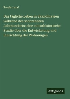 Cover Das tägliche Leben in Skandinavien während des sechzehnten Jahrhunderts: eine culturhistorische Studie über die Entwickelung und Einrichtung der Wohnungen