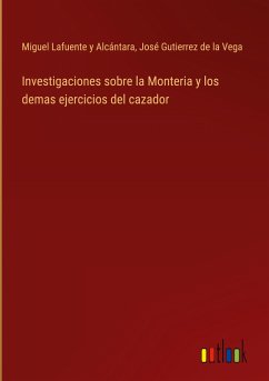 Investigaciones sobre la Monteria y los demas ejercicios del cazador - Lafuente y Alcántara, Miguel; Gutierrez de la Vega, José