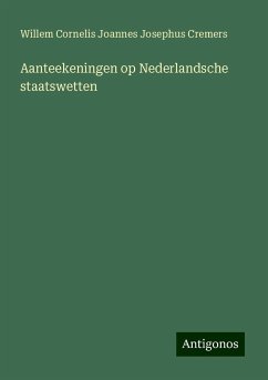 Aanteekeningen op Nederlandsche staatswetten - Cremers, Willem Cornelis Joannes Josephus