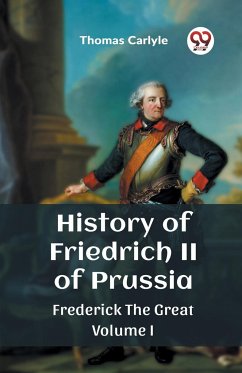 History of Friedrich II of Prussia Frederick The Great Volume I - Carlyle, Thomas