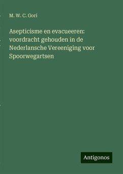 Asepticisme en evacueeren: voordracht gehouden in de Nederlansche Vereeniging voor Spoorwegartsen - Gori, M. W. C.