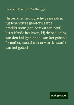 Historisch-theologische gesprekken tusschen twee gereformeerde predikanten: (een oom en een neef) betreffende het lezen, bij de bediening van den heiligen doop, van het geheele formulier, vooral echter van den aanhef van het gebed - Kohlbrügge, Hermann Friedrich