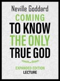 Coming To Know The Only True God - Expanded Edition Lecture (eBook, ePUB) Coming To Know The Only True God - Expanded Edition Lecture (eBook, ePUB)