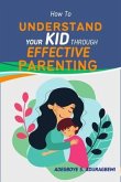 How to Understand Your Kid Through Effective Parenting: A New Way of Being a Parent (eBook, ePUB) How to Understand Your Kid Through Effective Parenting: A New Way of Being a Parent (eBook, ePUB)