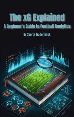 The xG Explained A Beginner's Guide to Football Analytics (eBook, ePUB) - Smith, Michael
