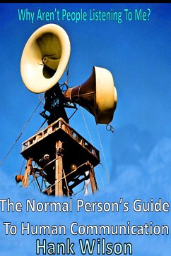 Why Aren't People Listening To Me? The Normal Person's Guide to Human Communications (eBook, ePUB) - Wilson, Hank