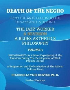 Death of The Negro From The Ante Bellum To The Renaissance & Beyond: An African American Experience In The Development of Black Popular Culture: The Jazz Worker: A Blues Aesthetic Philosophy (eBook, ePUB) - Hunter, Ph. D. Delridge