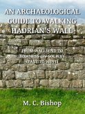 An Archaeological Guide to Walking Hadrian's Wall from Wallsend to Bowness-on-Solway (East to West) (eBook, ePUB) An Archaeological Guide to Walking Hadrian's Wall from Wallsend to Bowness-on-Solway (East to West) (eBook, ePUB)