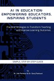 AI in Education: Empowering Educators, Inspiring Students: Practical Strategies to Transform Teaching and Improve Learning Outcomes (eBook, ePUB) AI in Education: Empowering Educators, Inspiring Students: Practical Strategies to Transform Teaching and Improve Learning Outcomes (eBook, ePUB)