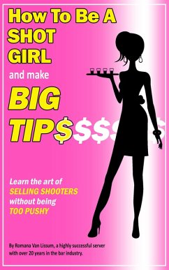 How To Be a Shot Girl and Make Big Tips. Learn the Art of Selling Shooters Without Being Too Pushy (eBook, ePUB) - Lissum, Romana van