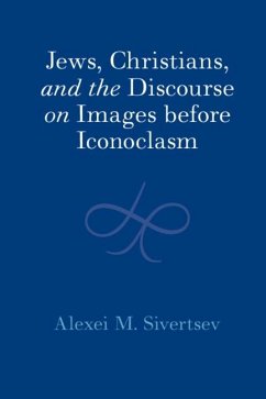 Jews, Christians, and the Discourse on Images before Iconoclasm (eBook, PDF) - Sivertsev, Alexei M.