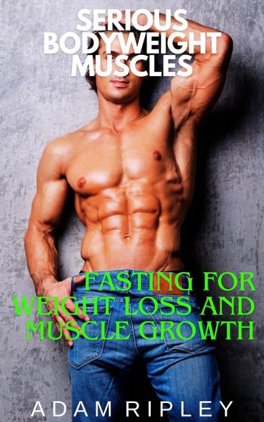 Fasting for Weight Loss and Muscle Growth (Serious Bodyweight Muscles, #4) (eBook, ePUB)