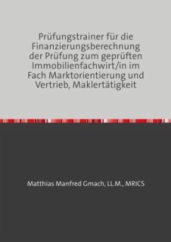 Prüfungstrainer für die Finanzierungsberechnung der Prüfung zum geprüften Immobilienfachwirt/in im Fach Marktorientierun - Gmach, Matthias Manfred