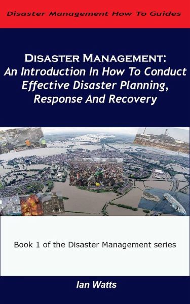 Disaster Management: An Introduction In How To Conduct Effective Disaster Planning, Response And Recovery (eBook, ePUB) Disaster Management: An Introduction In How To Conduct Effective Disaster Planning, Response And Recovery (eBook, ePUB)