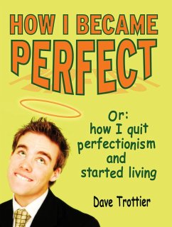 How I Became Perfect (Or: How I Quit Perfectionism and Started Living) (eBook, ePUB) - Trottier, Dave