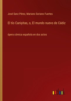 El tío Caniyitas, o, El mundo nuevo de Cádiz - Sanz Pérez, José; Soriano Fuertes, Mariano