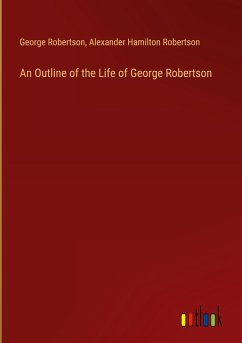 An Outline of the Life of George Robertson - Robertson, George; Robertson, Alexander Hamilton