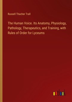 The Human Voice. Its Anatomy, Physiology, Pathology, Therapeutics, and Training, with Rules of Order for Lyceums