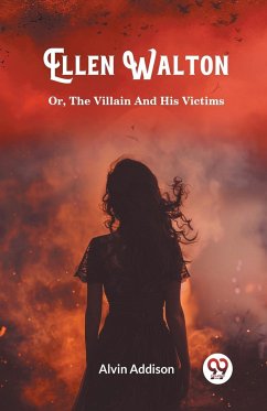Ellen Walton Or, The Villain And His Victims - Addison, Alvin
