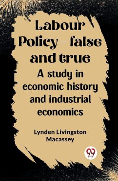 Labour policy-false and true A study in economic history and industrial economics - Macassey, Lynden Livingston