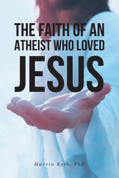 The Faith Of An Atheist Who Loved Jesus - Roth, Marvin