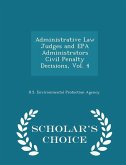 Administrative Law Judges and EPA Administrators Civil Penalty Decisions, Vol. 4 - Scholar's Choice Edition
