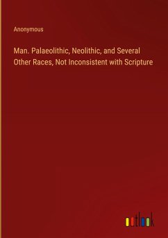Man. Palaeolithic, Neolithic, and Several Other Races, Not Inconsistent with Scripture - Anonymous