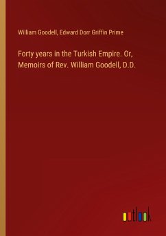 Forty years in the Turkish Empire. Or, Memoirs of Rev. William Goodell, D.D. - Goodell, William; Prime, Edward Dorr Griffin