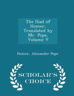 The Iliad of Homer, Translated by Mr. Pope, Volume V - Scholar's Choice Edition - Homer; Pope, Alexander