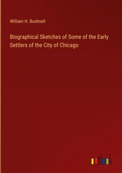 Biographical Sketches of Some of the Early Settlers of the City of Chicago