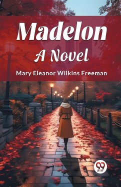 Madelon A Novel - Freeman, Mary Eleanor Wilkins