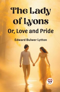 The Lady of Lyons Or, Love and Pride - Lytton, Edward Bulwer