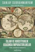 Islam ve Hiristiyanlik Arasinda Imparatorluklar - Subrahmanyam, Sanjay