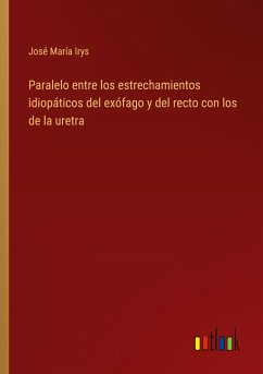 Paralelo entre los estrechamientos idiopáticos del exófago y del recto con los de la uretra - Irys, José María