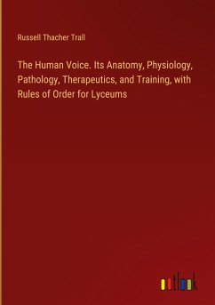The Human Voice. Its Anatomy, Physiology, Pathology, Therapeutics, and Training, with Rules of Order for Lyceums