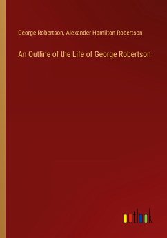 An Outline of the Life of George Robertson - Robertson, George; Robertson, Alexander Hamilton