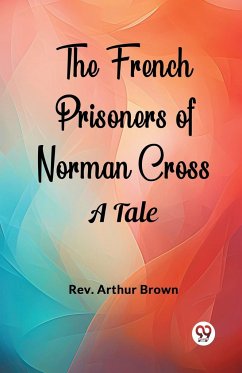 The French Prisoners of Norman Cross A Tale - Brown, Rev. Arthur