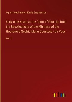 Sixty-nine Years at the Court of Prussia, from the Recollections of the Mistress of the Household Sophie Marie Countess von Voss