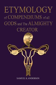 ETYMOLOGY of COMPENDIUMS of all GODS and The ALMIGHTY CREATOR - Anderson, Samuel K